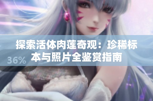 探索活体肉莲奇观：珍稀标本与照片全鉴赏指南