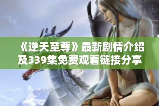 《逆天至尊》最新剧情介绍及339集免费观看链接分享
