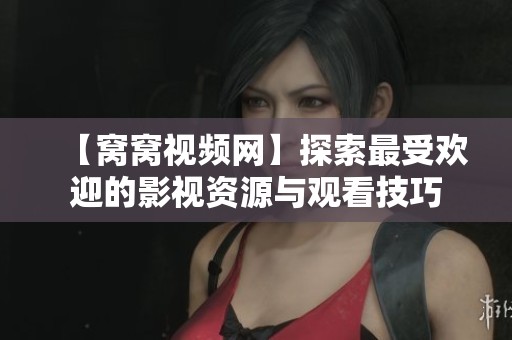 【窝窝视频网】探索最受欢迎的影视资源与观看技巧