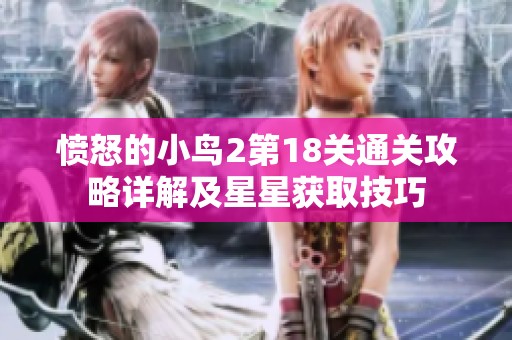 愤怒的小鸟2第18关通关攻略详解及星星获取技巧