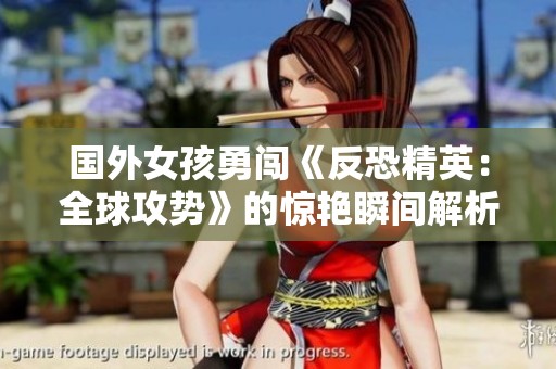 国外女孩勇闯《反恐精英：全球攻势》的惊艳瞬间解析
