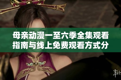 母亲动漫一至六季全集观看指南与线上免费观看方式分享