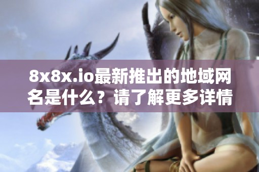 8x8x.io最新推出的地域网名是什么？请了解更多详情！
