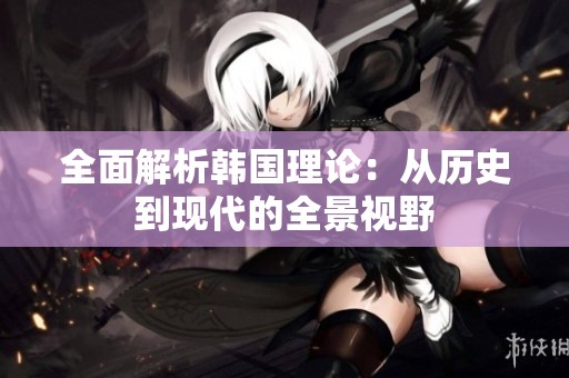 全面解析韩国理论：从历史到现代的全景视野