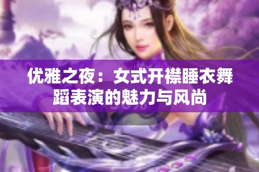 优雅之夜：女式开襟睡衣舞蹈表演的魅力与风尚