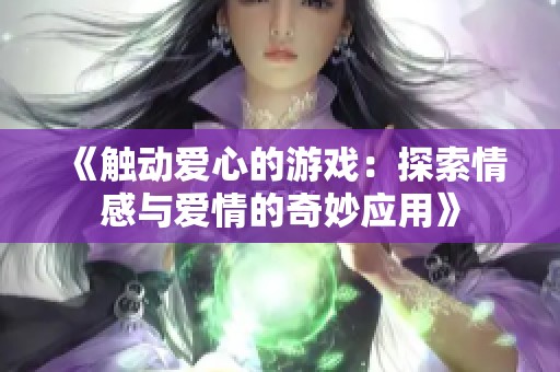 《触动爱心的游戏：探索情感与爱情的奇妙应用》