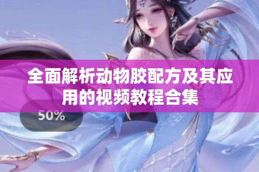 全面解析动物胶配方及其应用的视频教程合集