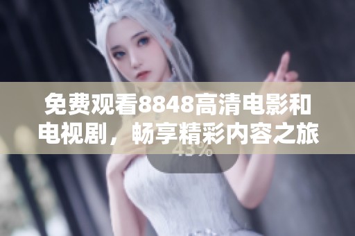 免费观看8848高清电影和电视剧，畅享精彩内容之旅