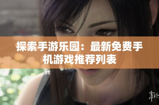 探索手游乐园：最新免费手机游戏推荐列表
