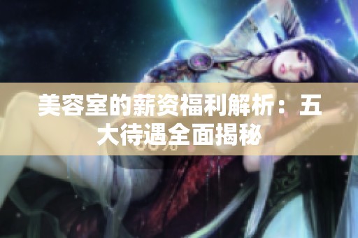 美容室的薪资福利解析：五大待遇全面揭秘