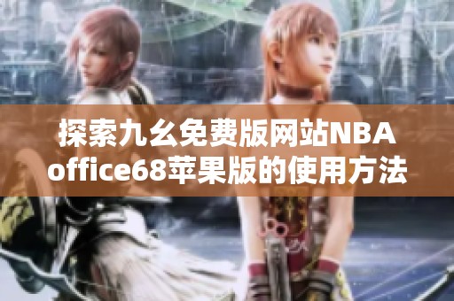 探索九幺免费版网站NBAoffice68苹果版的使用方法与优势