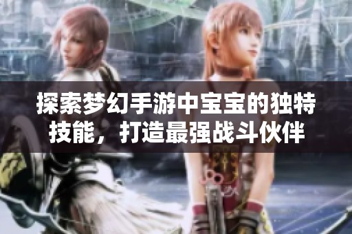 探索梦幻手游中宝宝的独特技能，打造最强战斗伙伴