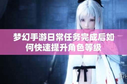 梦幻手游日常任务完成后如何快速提升角色等级