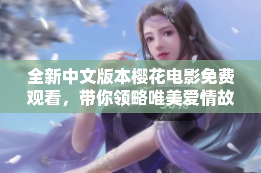 全新中文版本樱花电影免费观看，带你领略唯美爱情故事