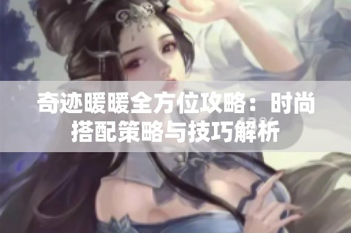奇迹暖暖全方位攻略：时尚搭配策略与技巧解析