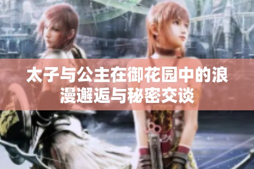 太子与公主在御花园中的浪漫邂逅与秘密交谈