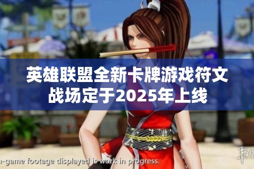 英雄联盟全新卡牌游戏符文战场定于2025年上线