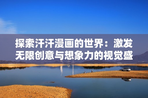 探索汗汗漫画的世界：激发无限创意与想象力的视觉盛宴