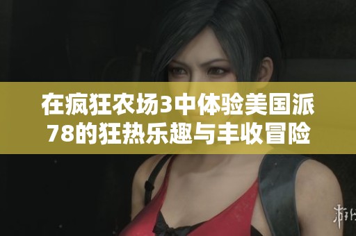 在疯狂农场3中体验美国派78的狂热乐趣与丰收冒险
