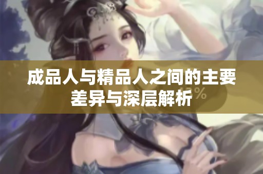 成品人与精品人之间的主要差异与深层解析