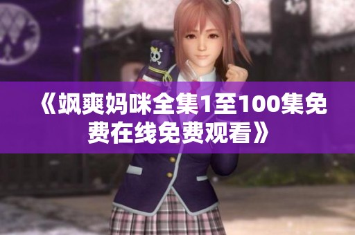 《飒爽妈咪全集1至100集免费在线免费观看》