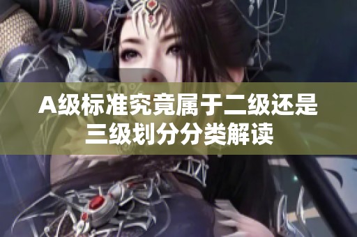 A级标准究竟属于二级还是三级划分分类解读