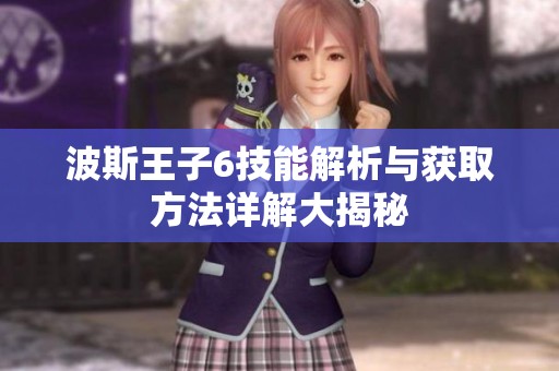 波斯王子6技能解析与获取方法详解大揭秘