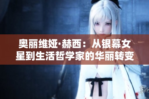 奥丽维娅·赫西：从银幕女星到生活哲学家的华丽转变