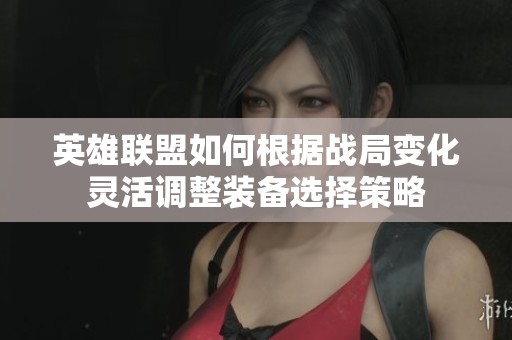 英雄联盟如何根据战局变化灵活调整装备选择策略