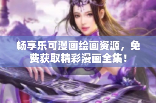 畅享乐可漫画绘画资源，免费获取精彩漫画全集！