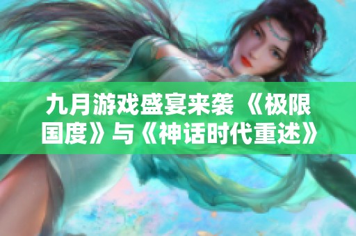九月游戏盛宴来袭 《极限国度》与《神话时代重述》携震撼体验登场
