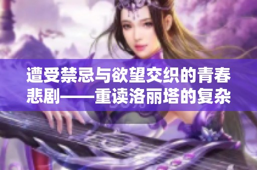 遭受禁忌与欲望交织的青春悲剧——重读洛丽塔的复杂情感世界