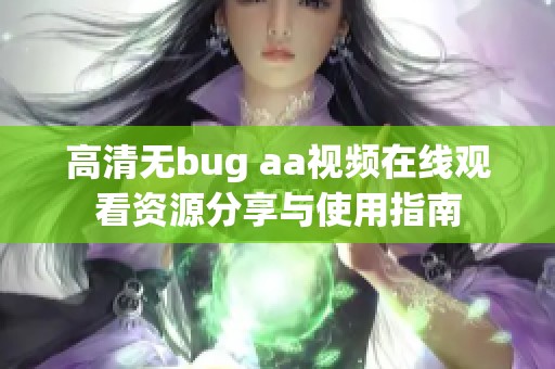 高清无bug aa视频在线观看资源分享与使用指南