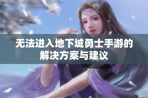 无法进入地下城勇士手游的解决方案与建议