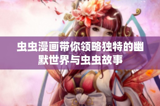 虫虫漫画带你领略独特的幽默世界与虫虫故事