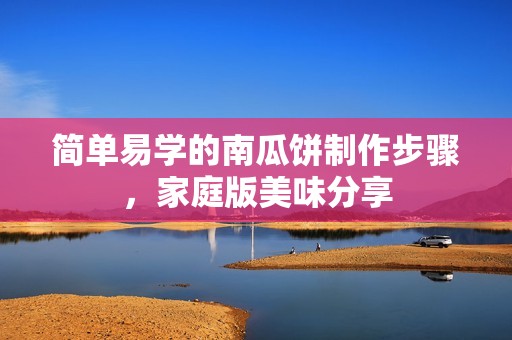 简单易学的南瓜饼制作步骤，家庭版美味分享
