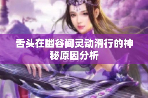 舌头在幽谷间灵动滑行的神秘原因分析