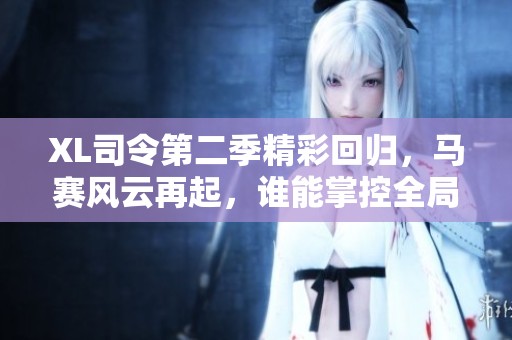 XL司令第二季精彩回归，马赛风云再起，谁能掌控全局