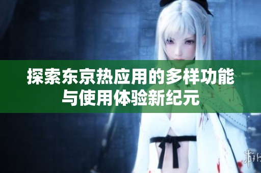 探索东京热应用的多样功能与使用体验新纪元