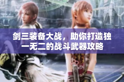 剑三装备大战，助你打造独一无二的战斗武器攻略