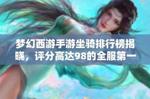 梦幻西游手游坐骑排行榜揭晓，评分高达98的全服第一坐骑揭秘