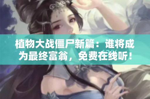 植物大战僵尸新篇：谁将成为最终富翁，免费在线听！