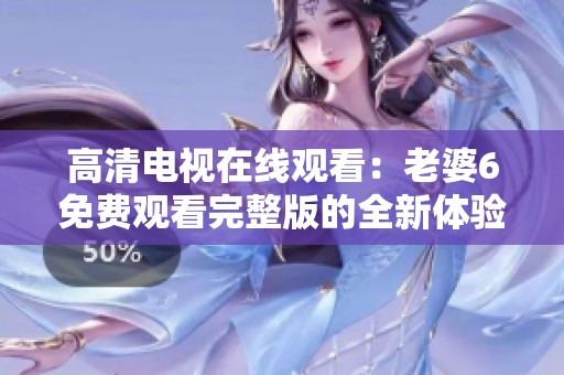 高清电视在线观看：老婆6免费观看完整版的全新体验