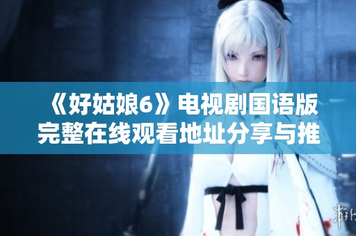 《好姑娘6》电视剧国语版完整在线观看地址分享与推荐