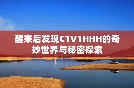 醒来后发现C1V1HHH的奇妙世界与秘密探索