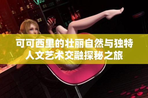 可可西里的壮丽自然与独特人文艺术交融探秘之旅