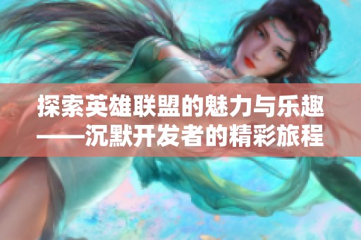 探索英雄联盟的魅力与乐趣——沉默开发者的精彩旅程