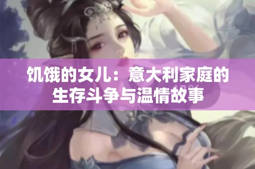 饥饿的女儿：意大利家庭的生存斗争与温情故事
