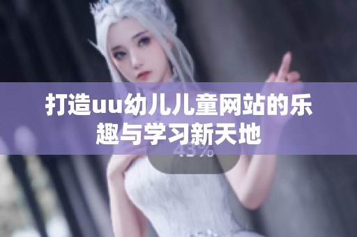 打造uu幼儿儿童网站的乐趣与学习新天地