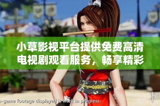 小草影视平台提供免费高清电视剧观看服务，畅享精彩内容